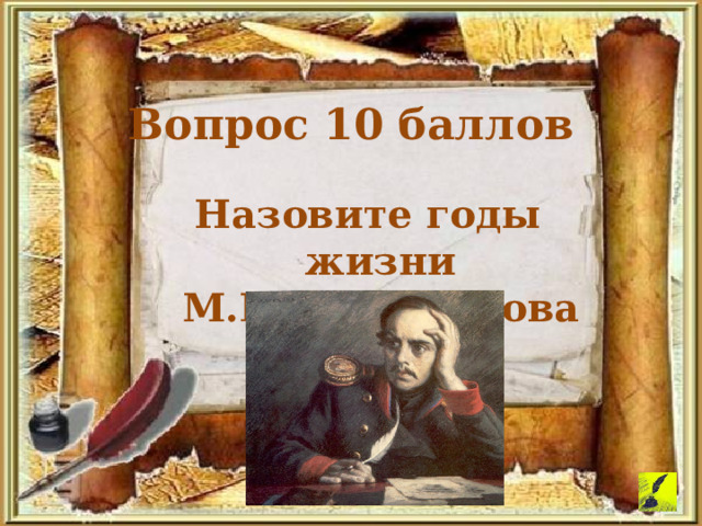 Вопрос 10 баллов Назовите годы жизни М.Ю.Лермонтова 