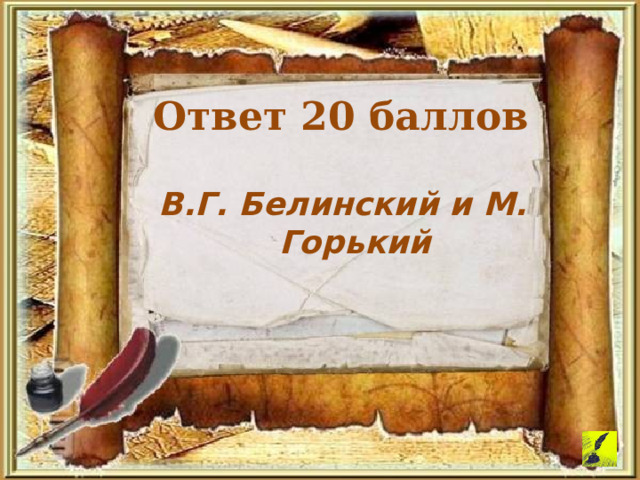 Ответ 20 баллов  В.Г. Белинский и М. Горький  