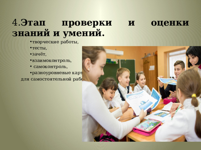 4. Этап проверки и оценки знаний и умений. творческие работы, тесты, зачёт, взаимоконтроль,  самоконтроль, разноуровневые карточки  для самостоятельной работы. 