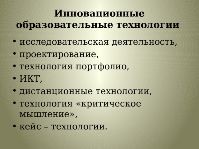 Инновационные образовательные технологии исследовательская деятельность, проектирование, технология портфолио, ИКТ, дистанционные технологии, технология «критическое мышление», кейс – технологии. 