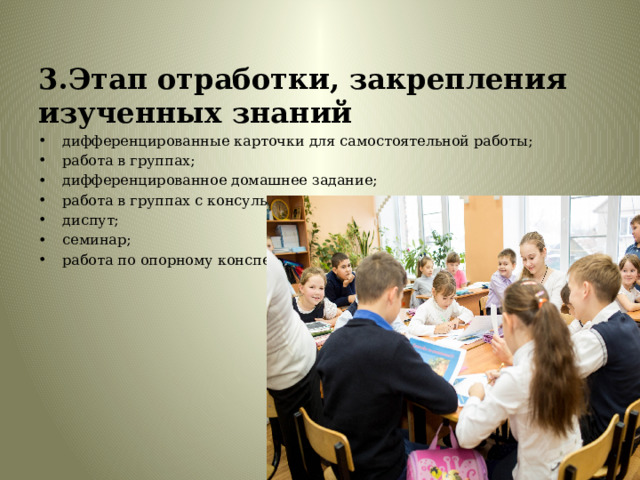 3.Этап отработки, закрепления изученных знаний дифференцированные карточки для самостоятельной работы; работа в группах; дифференцированное домашнее задание; работа в группах с консультантом; диспут; семинар; работа по опорному конспекту. 