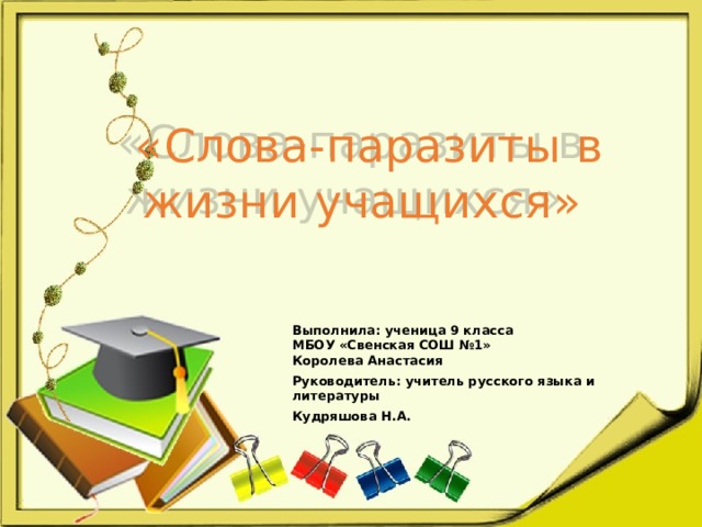 «Слова-паразиты в жизни учащихся» Выполнила: ученица 9 класса  МБОУ «Свенская СОШ №1»  Королева Анастасия Руководитель: учитель русского языка и литературы Кудряшова Н.А.   