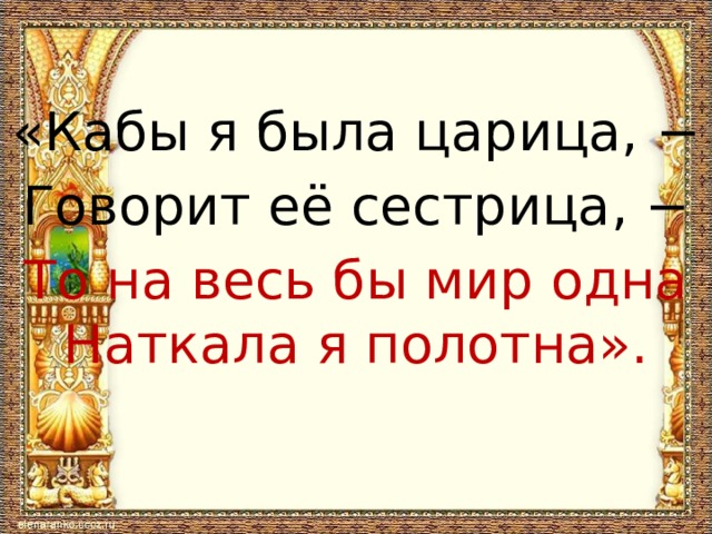 «Кабы я была царица, − Говорит её сестрица, − То на весь бы мир одна Наткала я полотна». 