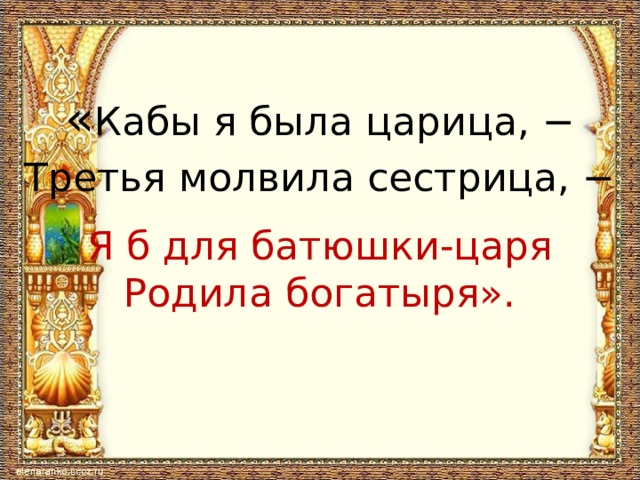 « Кабы я была царица, − Третья молвила сестрица, − Я б для батюшки-царя Родила богатыря». 