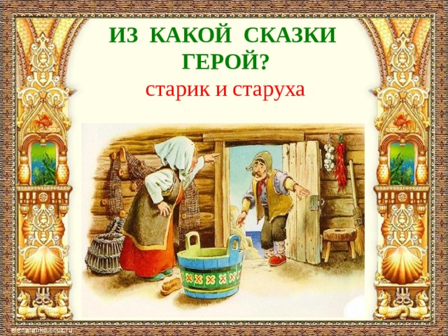 ИЗ КАКОЙ СКАЗКИ ГЕРОЙ?  старик и старуха 