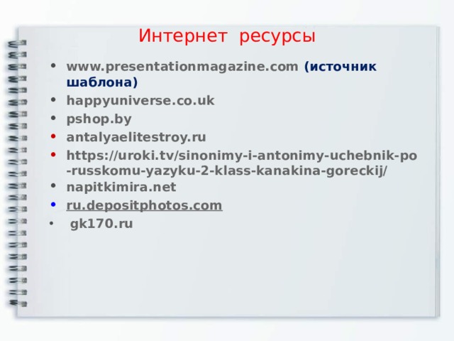 Интернет ресурсы www.presentationmagazine.com  (источник шаблона) happyuniverse.co.uk pshop.by antalyaelitestroy.ru https://uroki.tv/sinonimy-i-antonimy-uchebnik-po-russkomu-yazyku-2-klass-kanakina-goreckij/ napitkimira.net ru.depositphotos.com  gk170.ru           