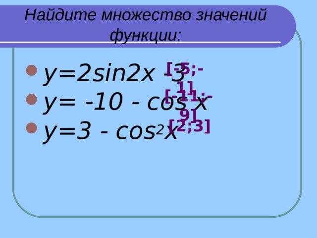 Найдите множество значений функции: y=2sin2x -3 y= -10 - cos x y=3 - cos 2 x    [-5 ; -1] [-11 ;-9 ] [2 ; 3] 