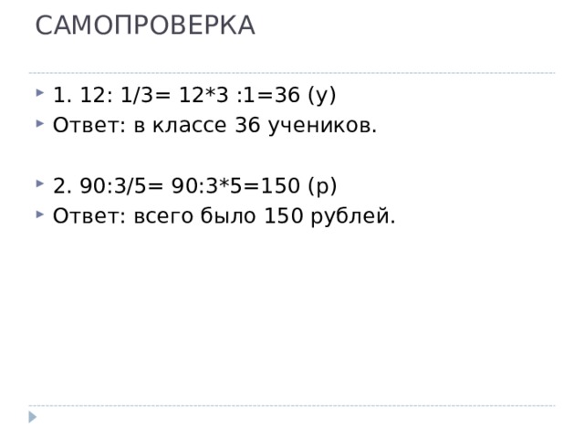 САМОПРОВЕРКА   1. 12: 1/3= 12*3 :1=36 (у) Ответ: в классе 36 учеников.  2. 90:3/5= 90:3*5=150 (р) Ответ: всего было 150 рублей. 