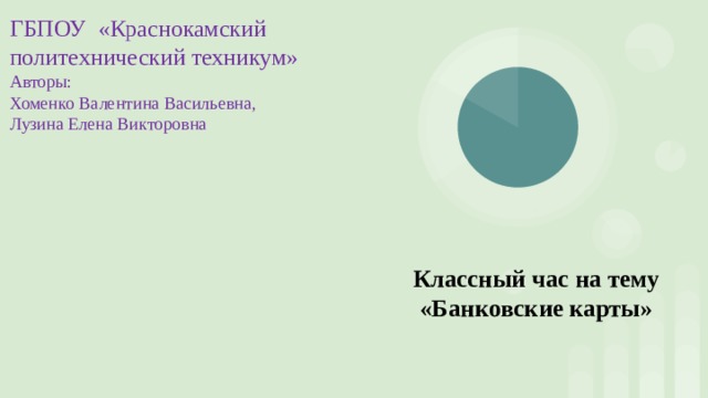 ГБПОУ «Краснокамский политехнический техникум» Авторы: Хоменко Валентина Васильевна, Лузина Елена Викторовна Классный час на тему «Банковские карты»   