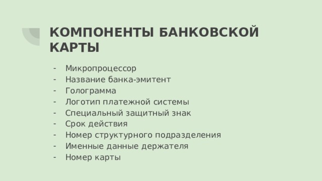 КОМПОНЕНТЫ БАНКОВСКОЙ КАРТЫ Микропроцессор Название банка-эмитент Голограмма Логотип платежной системы Специальный защитный знак Срок действия Номер структурного подразделения Именные данные держателя Номер карты 