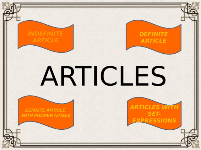 DEFINITE ARTICLE INDEFINITE ARTICLE ARTICLES  DEFINITE ARTICLE WITH PROPER NAMES  ARTICLES WITH SET-EXPRESSIONS  