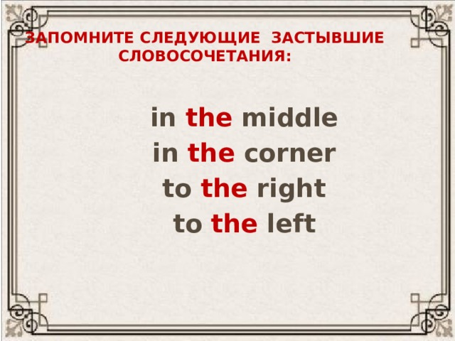 Запомните следующие застывшие словосочетания:  in the middle  in the corner  to the right  to the left 