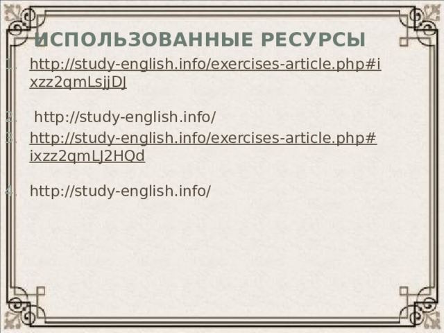 Использованные ресурсы http://study-english.info/exercises-article.php#ixzz2qmLsjjDJ   http://study-english.info/ http://study-english.info/exercises-article.php#ixzz2qmLJ2HQd  http://study-english.info/ 