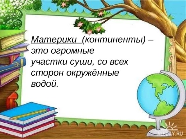 Материки (континенты) – это огромные участки суши, со всех сторон окружённые водой.  