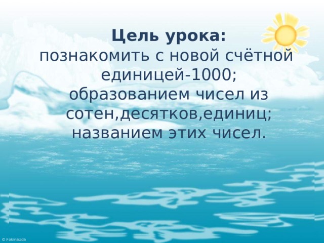 Цель урока:  познакомить с новой счётной  единицей-1000;  образованием чисел из сотен,десятков,единиц;  названием этих чисел. 