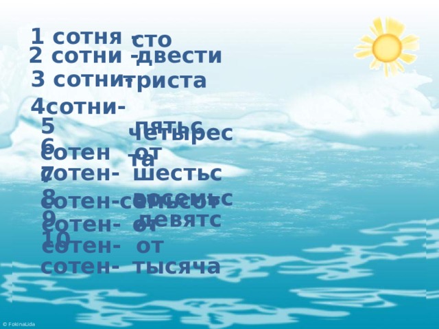  1 сотня - сто двести  2 сотни -  3 сотни- триста  четыреста  4сотни- 5 сотен- пятьсот 6 сотен-  шестьсот 7 сотен-  семьсот 8 сотен- восемьсот 9 сотен- девятсот  тысяча 10 сотен- 