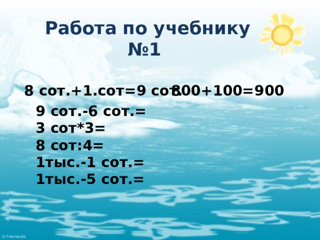 Работа по учебнику № 1 8 сот.+1.сот=9 сот. 800+100=900 9 сот.-6 сот.= 3 сот*3= 8 сот:4= 1тыс.-1 сот.= 1тыс.-5 сот.= 