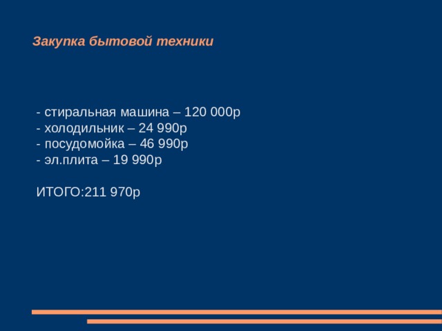 Закупка мебели и декора  - стулья (8шт) – 15 920р  - шкаф классический – 95 000р  - шкаф-пенал - 22 680р  - угловой шкаф – 25 850р  - компьютерный стол – 36 000р  - кухонный стол – 50 000р  - кухонный гарнитур – 83 600р  - диван- кровать – 86 900р  ИТОГО: 1 200 000 