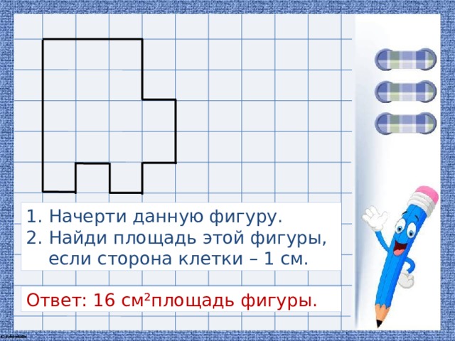 Начерти данную фигуру. Найди площадь этой фигуры, если сторона клетки – 1 см.