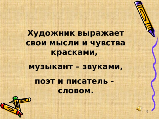 Художник выражает свои мысли и чувства красками, музыкант – звуками, поэт и писатель - словом.  