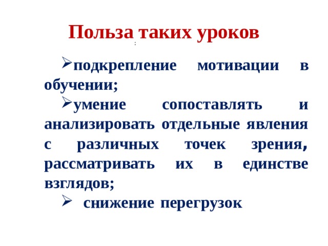 Польза таких уроков : подкрепление  мотивации  в  обучении; умение  сопоставлять  и  анализировать  отдельные  явления  с  различных  точек  зрения , рассматривать  их  в  единстве  взглядов;   снижение  перегрузок 