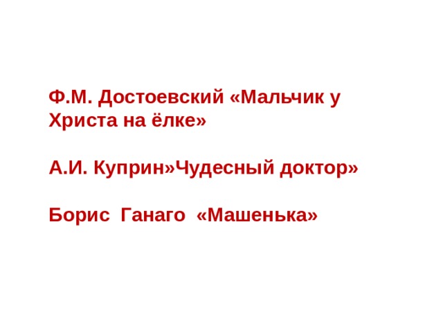 Ф.М. Достоевский «Мальчик у Христа на ёлке»  А.И. Куприн»Чудесный доктор»  Борис Ганаго «Машенька» 