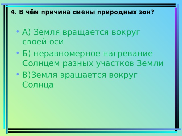 4. В чём причина смены природных зон? А) Земля вращается вокруг своей оси Б) неравномерное нагревание Солнцем разных участков Земли В)Земля вращается вокруг Солнца    