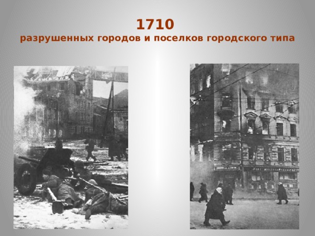 1710  разрушенных городов и поселков городского типа 