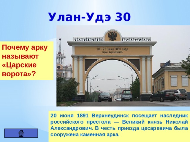 Улан-Удэ  30 Почему арку называют «Царские ворота»? 20 июня 1891 Верхнеудинск посещает наследник российского престола — Великий князь Николай Александрович. В честь приезда цесаревича была сооружена каменная арка. 