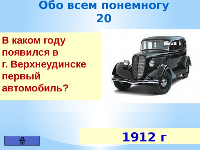 Обо всем понемногу 20 В каком году появился в г. Верхнеудинске первый автомобиль?  1912 г 