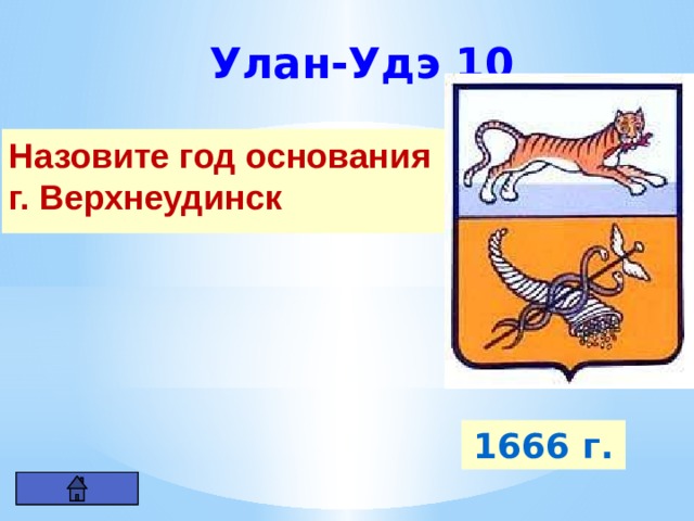 Улан-Удэ 10 Назовите год основания г. Верхнеудинск 1666 г. 