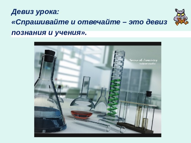 Девиз урока: «Спрашивайте и отвечайте – это девиз познания и учения». 