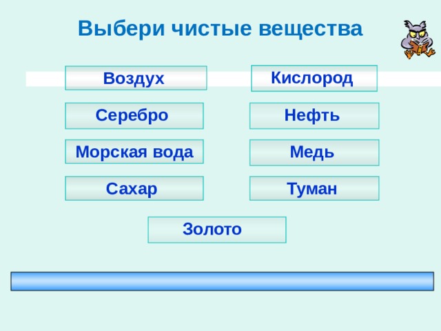 Выбери чистые вещества Кислород Воздух Нефть Серебро Медь Морская вода Туман Сахар Золото  