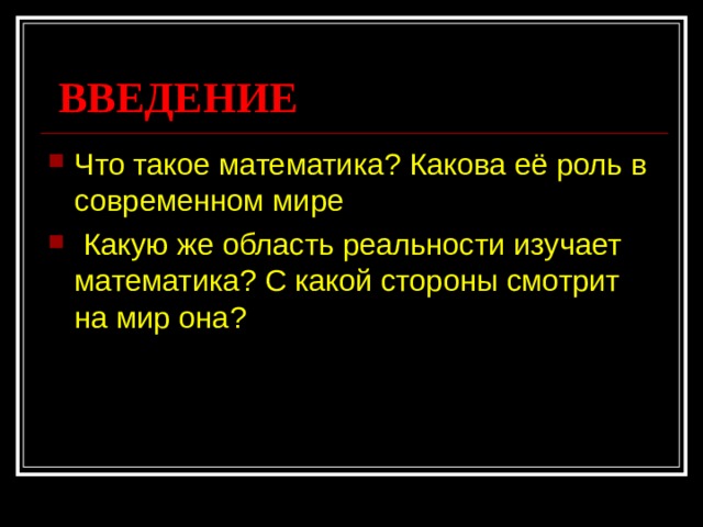 ВВЕДЕНИЕ Что такое математика? Какова её роль в современном мире  Какую же область реальности изучает математика? С какой стороны смотрит на мир она? 