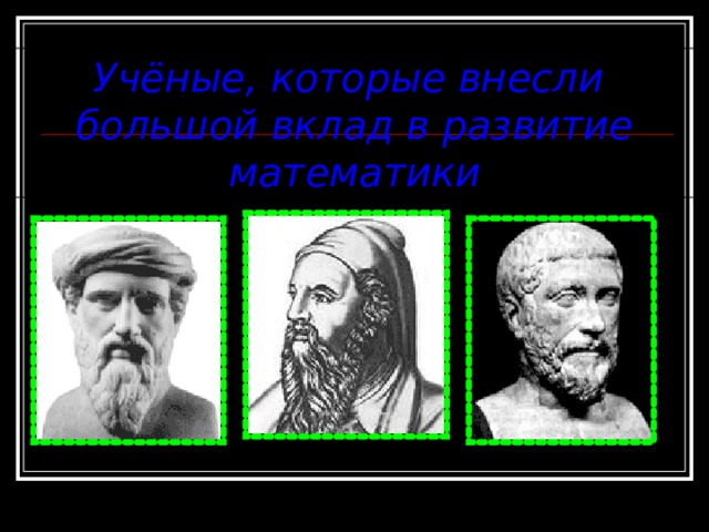 Учёные, которые внесли большой вклад в развитие математики 