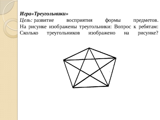  Игра«Треугольники»  Цель:  развитие восприятия формы предметов.  На рисунке изображены треугольники: Вопрос к ребятам: Сколько треугольников изображено на рисунке?      