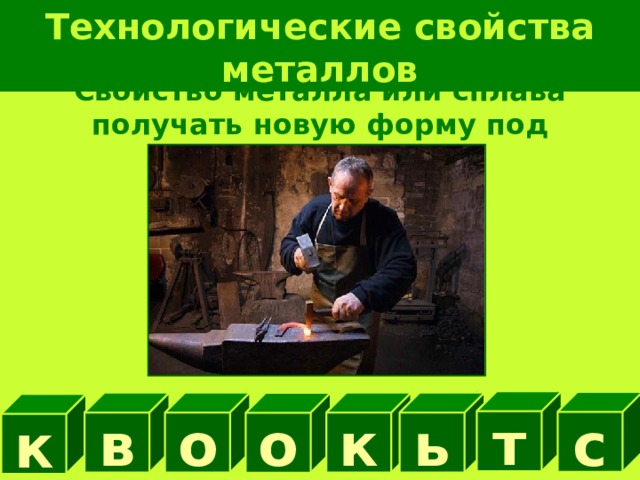 Технологические свойства металлов Свойство металла или сплава получать новую форму под действием удара т с в о к ь о к