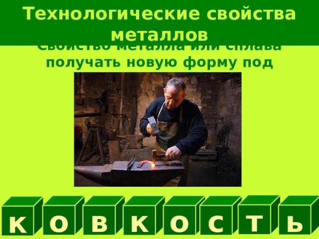 Технологические свойства металлов Свойство металла или сплава получать новую форму под действием удара т ь о в о с к к