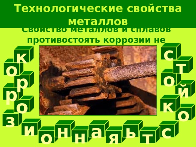 Технологические свойства металлов Свойство металлов и сплавов противостоять коррозии не разрушаясь с к т о о р й р к о о з и н ь а с н я о т