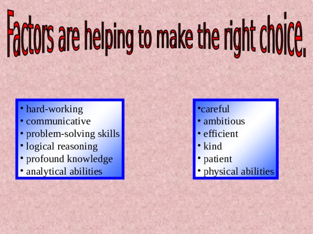 hard-working  communicative  problem-solving skills  logical reasoning  profound knowledge  analytical abilities careful  ambitious  efficient  kind  patient  physical abilities  