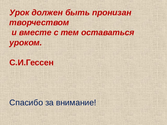 Урок должен быть пронизан творчеством  и вместе с тем оставаться уроком.  С.И.Гессен  Спасибо за внимание! 