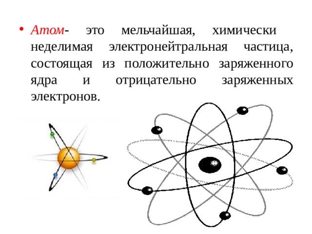 Атом - это мельчайшая, химически неделимая электронейтральная частица, состоящая из положительно заряженного ядра и отрицательно заряженных электронов. 