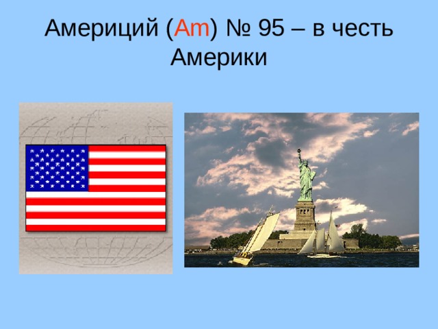 Америций ( Am ) № 95 – в честь Америки 22 