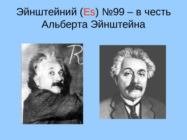 Эйнштейний ( Es ) №99 – в честь Альберта Эйнштейна 31 