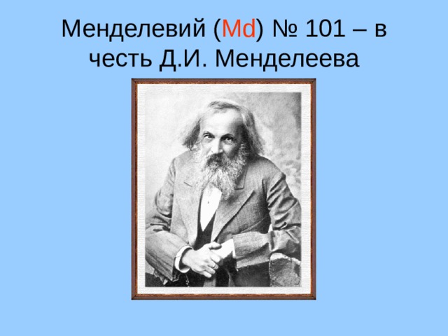 Менделевий ( Md ) № 101 – в честь Д.И. Менделеева 33 