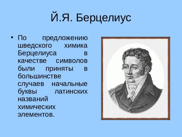 Й.Я. Берцелиус По предложению шведского химика Берцелиуса в качестве символов были приняты в большинстве случаев начальные буквы латинских названий химических элементов. 5 