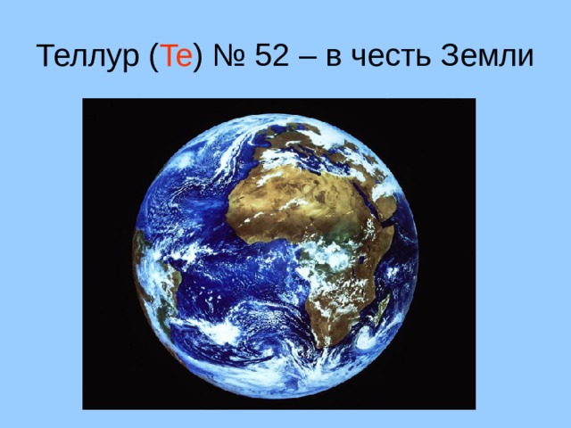Теллур ( Te ) № 52 – в честь Земли 9 