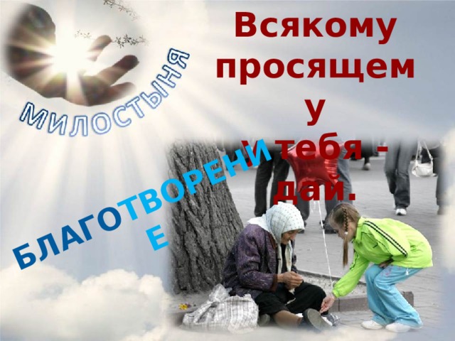Всякому просящему у тебя - дай. БЛАГО ТВОРЕНИЕ  
