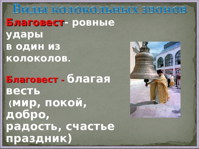 Благовест - ровные удары в один из колоколов .  Благовест - благая весть  ( мир, покой, добро, радость, счастье праздник)   Благодарю – дарю вам всем благо!    