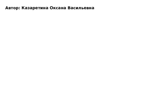 Автор: Казаретина Оксана Васильевна 